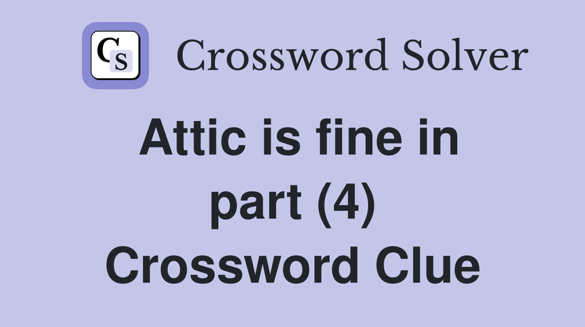 Attic is fine in part (4) Crossword Clue Answers Crossword Solver